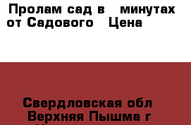 Пролам сад в 5 минутах от Садового › Цена ­ 800 000 - Свердловская обл., Верхняя Пышма г. Недвижимость » Земельные участки продажа   